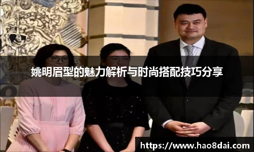 姚明眉型的魅力解析与时尚搭配技巧分享