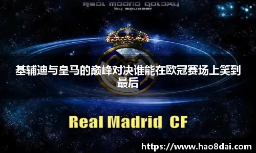 基辅迪与皇马的巅峰对决谁能在欧冠赛场上笑到最后