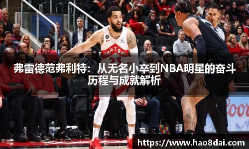弗雷德范弗利特：从无名小卒到NBA明星的奋斗历程与成就解析