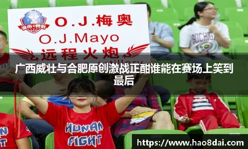 广西威壮与合肥原创激战正酣谁能在赛场上笑到最后
