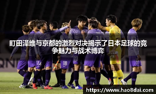 町田泽维与京都的激烈对决揭示了日本足球的竞争魅力与战术博弈