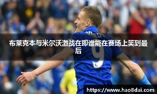 布莱克本与米尔沃激战在即谁能在赛场上笑到最后