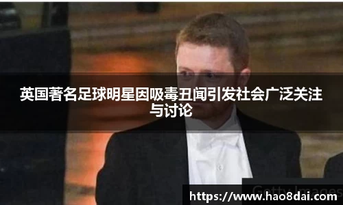 英国著名足球明星因吸毒丑闻引发社会广泛关注与讨论