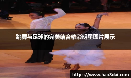跳舞与足球的完美结合精彩明星图片展示