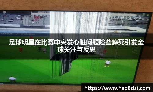 足球明星在比赛中突发心脏问题险些猝死引发全球关注与反思