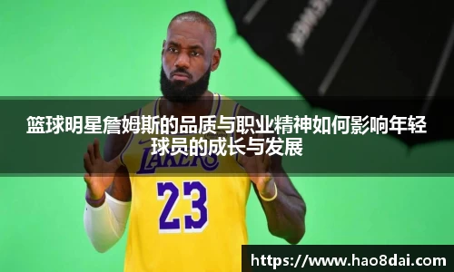 篮球明星詹姆斯的品质与职业精神如何影响年轻球员的成长与发展